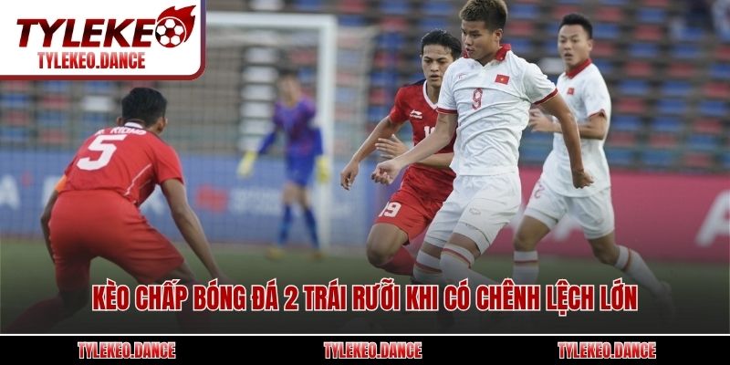 Kèo chấp bóng đá 2 trái rưỡi khi có chênh lệch lớn