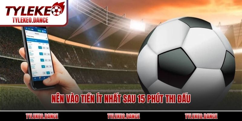 Nên vào tiền ít nhất sau 15 phút thi đấu