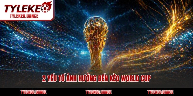 2 yếu tố ảnh hưởng đến kèo World Cup